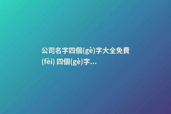 公司名字四個(gè)字大全免費(fèi) 四個(gè)字的公司名字推薦-第1張-公司起名-玄機(jī)派